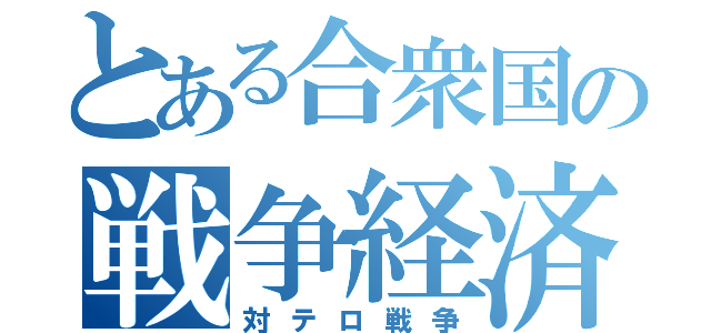 とある合衆国の戦争経済（対テロ戦争）