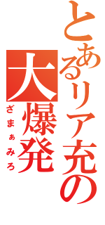 とあるリア充の大爆発（ざまぁみろ）