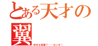 とある天才の翼（好きな言葉？……ないぜ！）