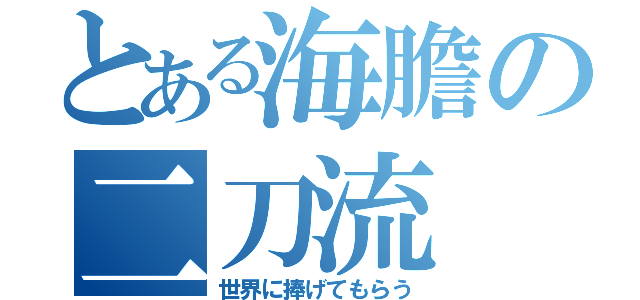 とある海膽の二刀流（世界に捧げてもらう）