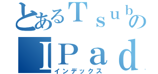 とあるＴｓｕｂａｓａのＩＰａｄ（インデックス）