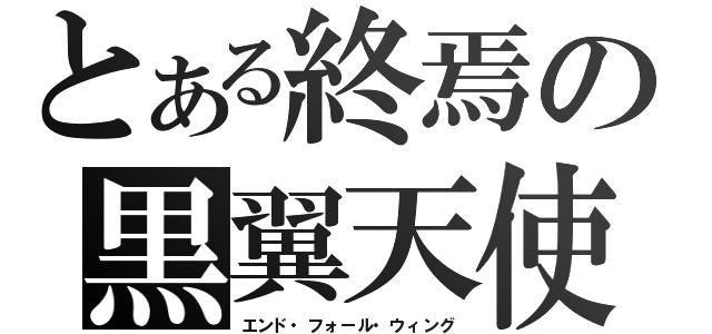 とある終焉の黒翼天使（エンド・フォール・ウィング）