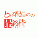 とある配信のの最終枠（ラストライブ）