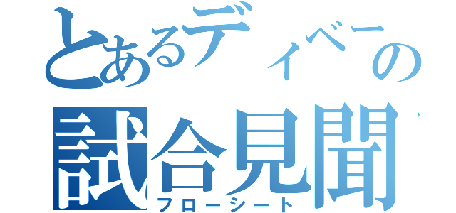 とあるディベートの試合見聞録（フローシート）