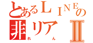 とあるＬＩＮＥ民の非リアⅡ（れん）