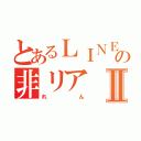 とあるＬＩＮＥ民の非リアⅡ（れん）