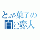 とある菓子の白い恋人（ホワイトロリータ）