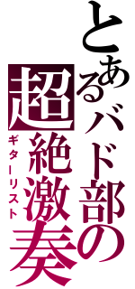 とあるバド部の超絶激奏（ギターリスト）