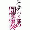 とあるバド部の超絶激奏（ギターリスト）