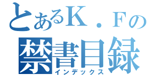 とあるＫ．Ｆの禁書目録（インデックス）