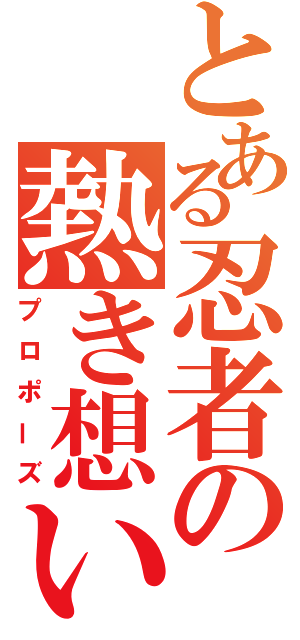 とある忍者の熱き想い（プロポーズ）