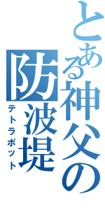 とある神父の防波堤（テトラポット）