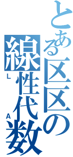 とある区区の線性代数（Ｌ Ａ）