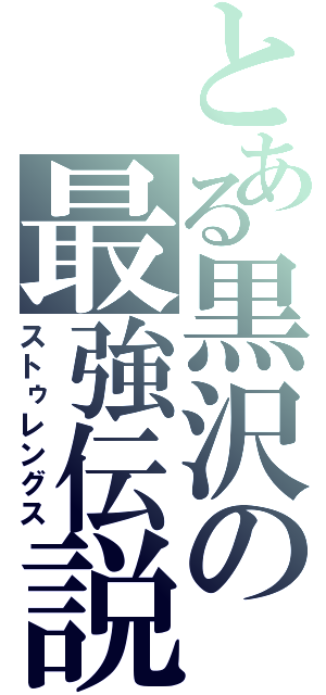 とある黒沢の最強伝説（ストゥレングス）