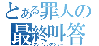 とある罪人の最終叫答（ファイナルアンサー）