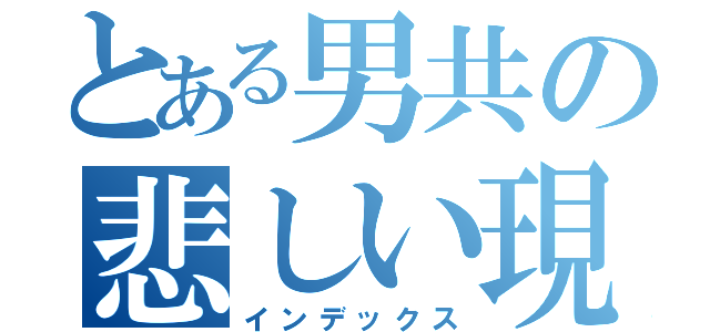 とある男共の悲しい現実（インデックス）