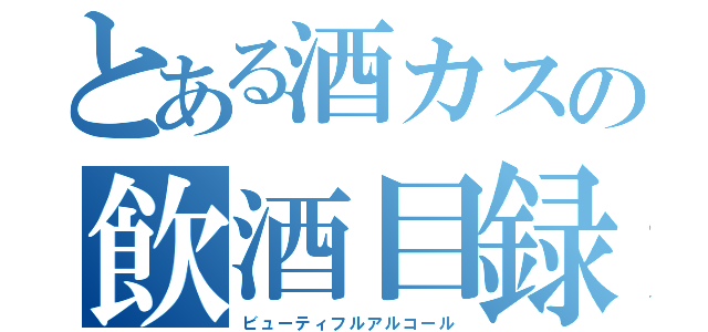 とある酒カスの飲酒目録（ビューティフルアルコール）