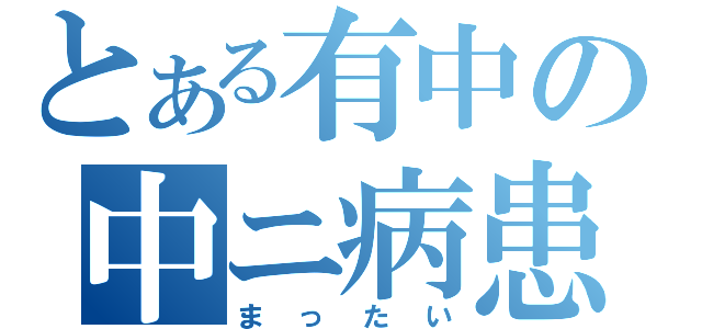 とある有中の中ニ病患者（まったい）