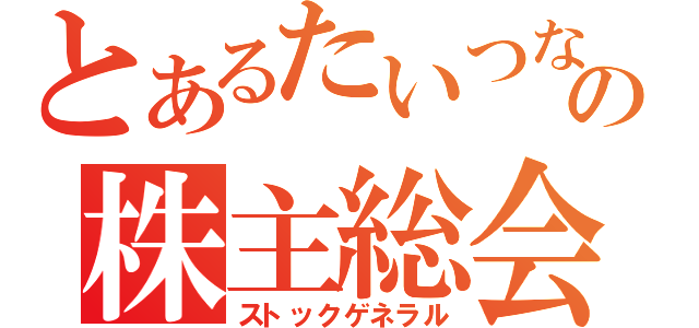 とあるたいつなの株主総会（ストックゲネラル）