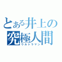 とある井上の究極人間（ウルトラマン）