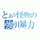 とある怪物の強引暴力（イジメ）