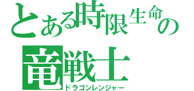 とある時限生命の竜戦士（ドラゴンレンジャー）