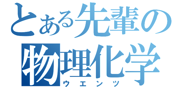 とある先輩の物理化学（ウエンツ）