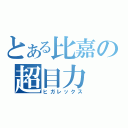 とある比嘉の超目力（ヒガレックス）