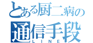 とある厨二病の通信手段（ＬＩＮＥ）