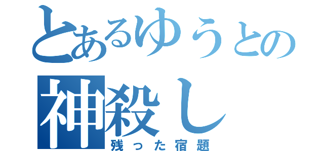 とあるゆうとの神殺し（残った宿題）