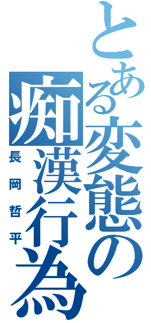 とある変態の痴漢行為（長岡哲平）