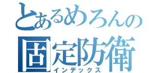 とあるめろんの固定防衛（インデックス）