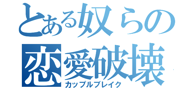 とある奴らの恋愛破壊（カップルブレイク）