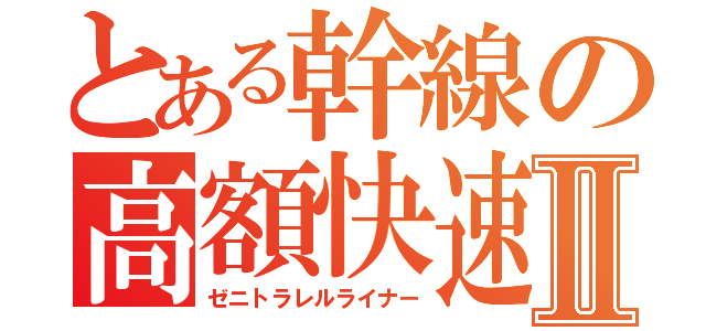 とある幹線の高額快速Ⅱ（ゼニトラレルライナー）