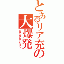 とあるリア充の大爆発（エクスプローション）