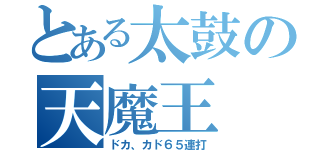 とある太鼓の天魔王（ドカ、カド６５連打）