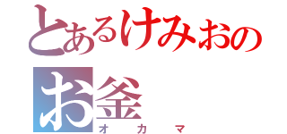 とあるけみおのお釜（オカマ）