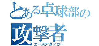 とある卓球部の攻撃者（エースアタッカー）