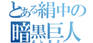 とある絹中の暗黒巨人（よしまさ）