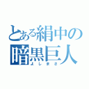 とある絹中の暗黒巨人（よしまさ）