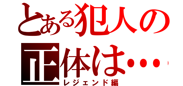 とある犯人の正体は…（レジェンド編）