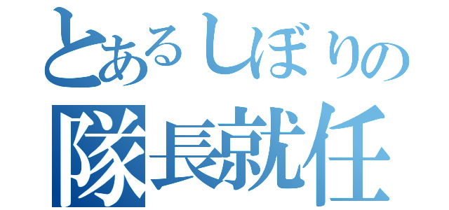 とあるしぼりの隊長就任（）