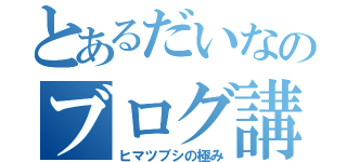 とあるだいなのブログ講座（ヒマツブシの極み）