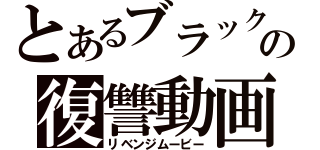 とあるブラックの復讐動画（リベンジムービー）