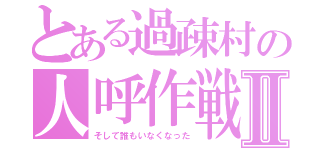 とある過疎村の人呼作戦Ⅱ（そして誰もいなくなった）