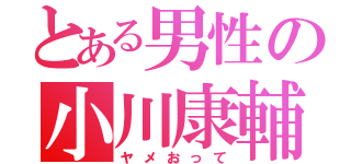 とある男性の小川康輔（ヤメおって）