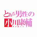 とある男性の小川康輔（ヤメおって）