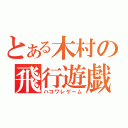 とある木村の飛行遊戯（ハコワレゲーム）