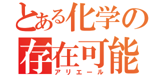 とある化学の存在可能性（アリエール）