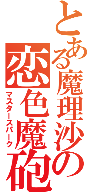 とある魔理沙の恋色魔砲（マスタースパーク）